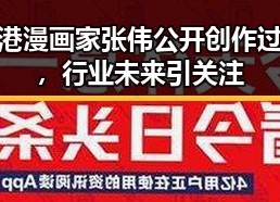 香港漫画家张伟公开创作过程，行业未来引关注