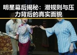 明星幕后揭秘：潜规则与压力背后的真实面貌