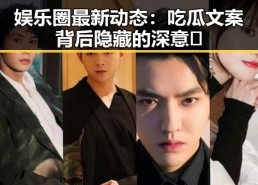娱乐圈最新动态：吃瓜文案背后隐藏的深意🤔