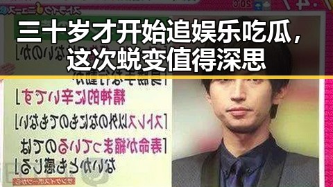 三十岁才开始追娱乐吃瓜，这次蜕变值得深思