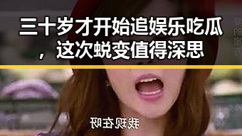 三十岁才开始追娱乐吃瓜，这次蜕变值得深思