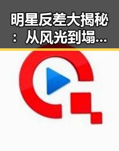 明星反差大揭秘：从风光到塌房的惊天逆转