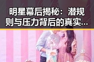 明星幕后揭秘：潜规则与压力背后的真实面貌