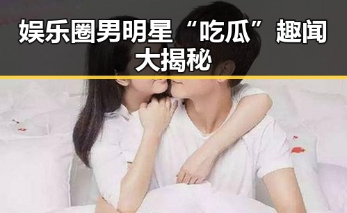 娱乐圈男明星“吃瓜”趣闻大揭秘