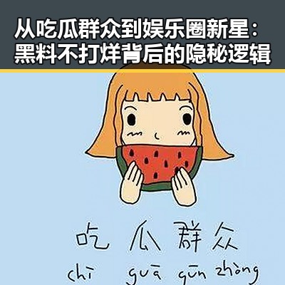 从吃瓜群众到娱乐圈新星：黑料不打烊背后的隐秘逻辑