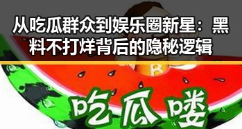 从吃瓜群众到娱乐圈新星：黑料不打烊背后的隐秘逻辑