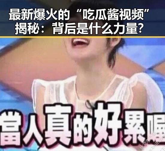 最新爆火的“吃瓜酱视频”揭秘：背后是什么力量？